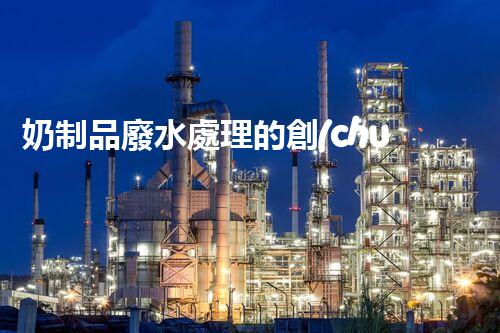 奶制品廢水處理的創(chuàng)新技術？開啟環(huán)保新時代！